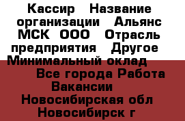 Кассир › Название организации ­ Альянс-МСК, ООО › Отрасль предприятия ­ Другое › Минимальный оклад ­ 25 000 - Все города Работа » Вакансии   . Новосибирская обл.,Новосибирск г.